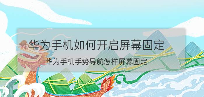 华为手机如何开启屏幕固定 华为手机手势导航怎样屏幕固定？